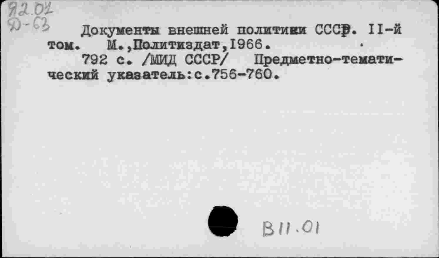 ﻿Документы внешней политики ССС₽. П-й том. М.,Политиздат, 1966.
792 с. /МИД СССР/ Предметно-тематический указатель:с.756-760.